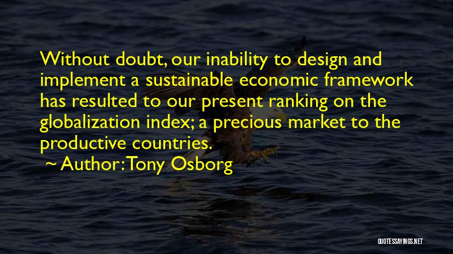 Tony Osborg Quotes: Without Doubt, Our Inability To Design And Implement A Sustainable Economic Framework Has Resulted To Our Present Ranking On The