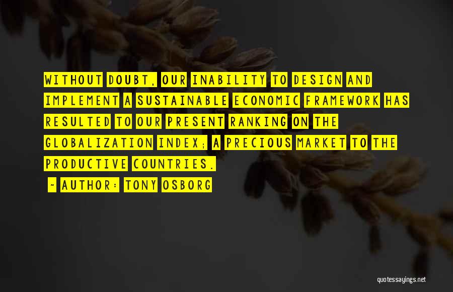 Tony Osborg Quotes: Without Doubt, Our Inability To Design And Implement A Sustainable Economic Framework Has Resulted To Our Present Ranking On The