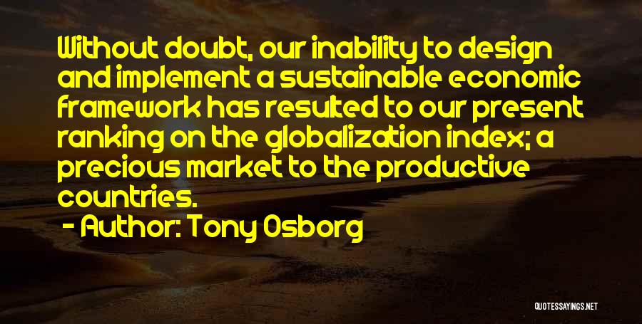 Tony Osborg Quotes: Without Doubt, Our Inability To Design And Implement A Sustainable Economic Framework Has Resulted To Our Present Ranking On The