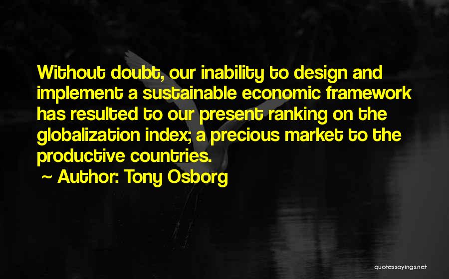Tony Osborg Quotes: Without Doubt, Our Inability To Design And Implement A Sustainable Economic Framework Has Resulted To Our Present Ranking On The