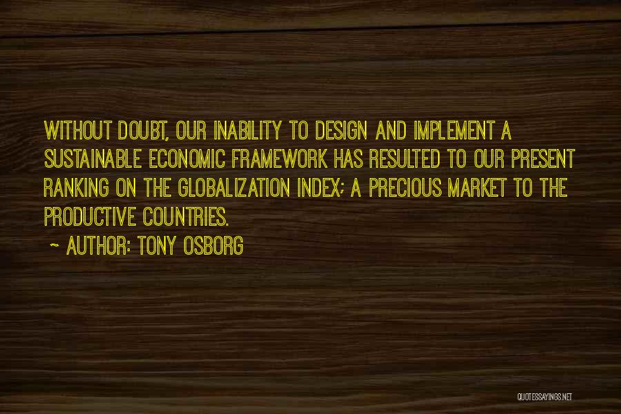 Tony Osborg Quotes: Without Doubt, Our Inability To Design And Implement A Sustainable Economic Framework Has Resulted To Our Present Ranking On The