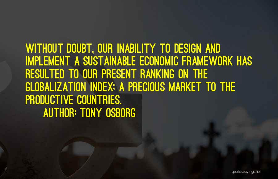 Tony Osborg Quotes: Without Doubt, Our Inability To Design And Implement A Sustainable Economic Framework Has Resulted To Our Present Ranking On The