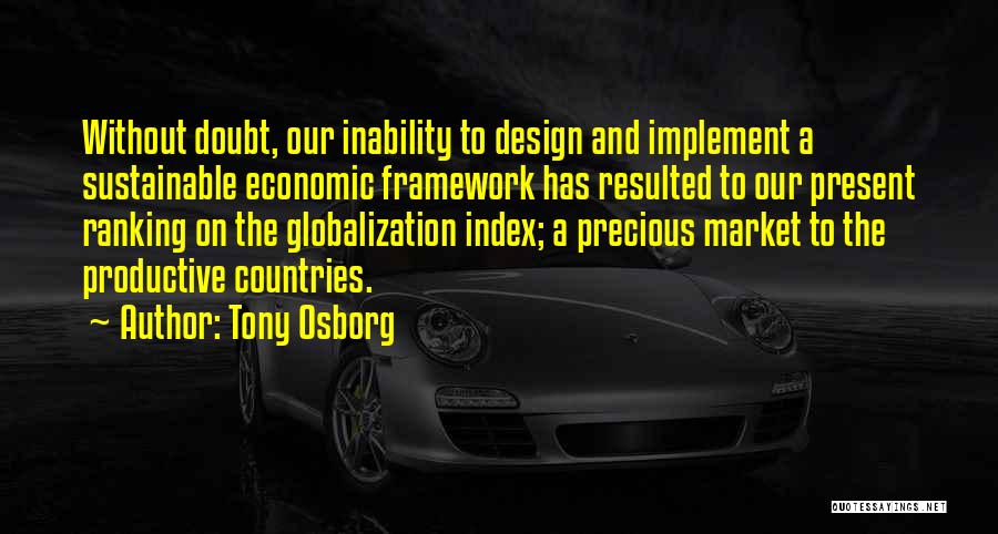 Tony Osborg Quotes: Without Doubt, Our Inability To Design And Implement A Sustainable Economic Framework Has Resulted To Our Present Ranking On The