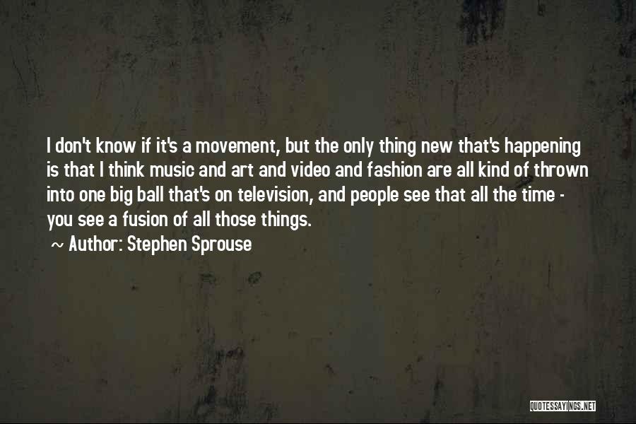 Stephen Sprouse Quotes: I Don't Know If It's A Movement, But The Only Thing New That's Happening Is That I Think Music And