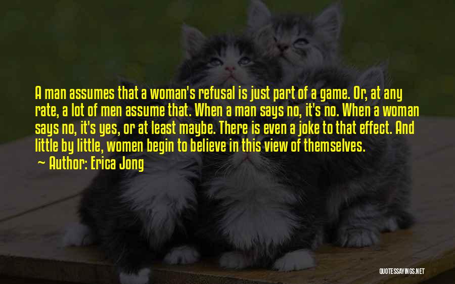 Erica Jong Quotes: A Man Assumes That A Woman's Refusal Is Just Part Of A Game. Or, At Any Rate, A Lot Of