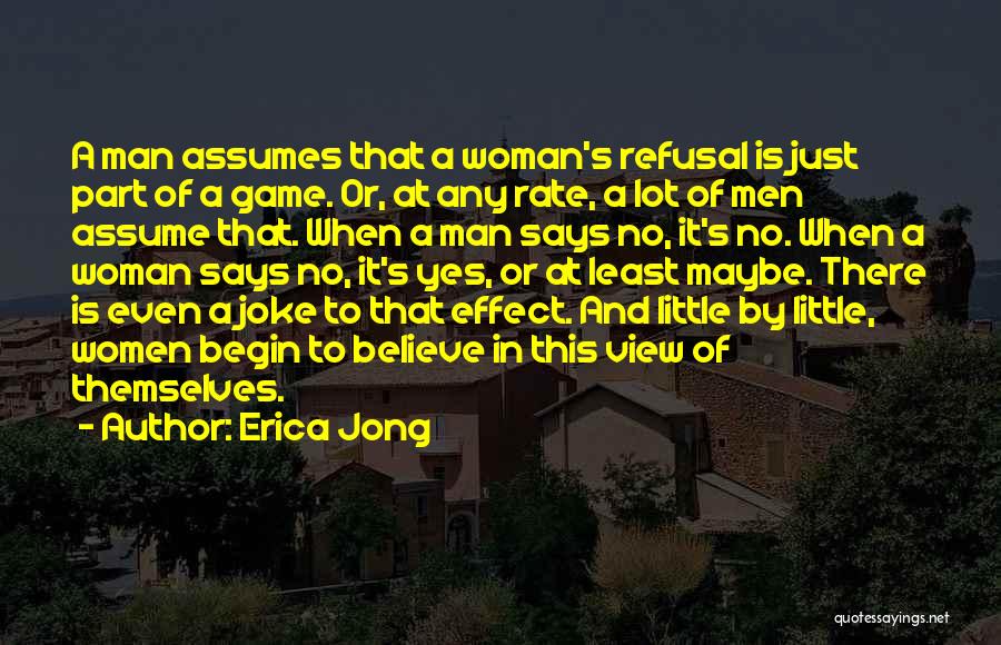 Erica Jong Quotes: A Man Assumes That A Woman's Refusal Is Just Part Of A Game. Or, At Any Rate, A Lot Of