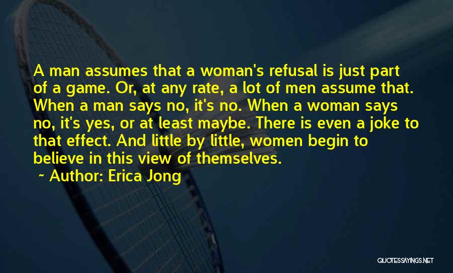 Erica Jong Quotes: A Man Assumes That A Woman's Refusal Is Just Part Of A Game. Or, At Any Rate, A Lot Of