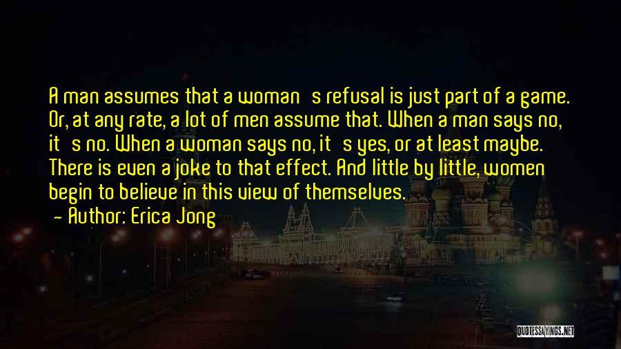 Erica Jong Quotes: A Man Assumes That A Woman's Refusal Is Just Part Of A Game. Or, At Any Rate, A Lot Of