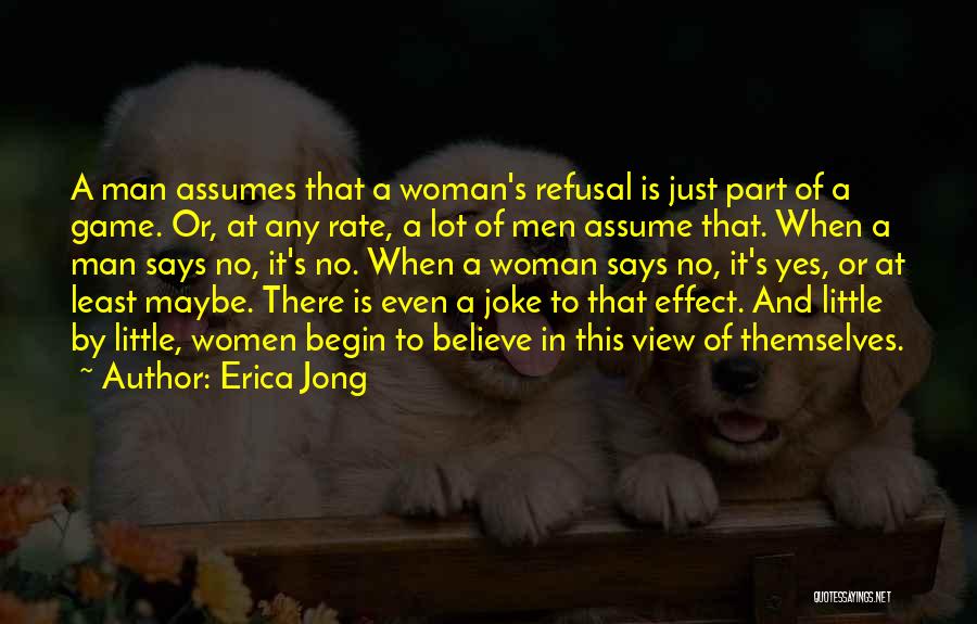 Erica Jong Quotes: A Man Assumes That A Woman's Refusal Is Just Part Of A Game. Or, At Any Rate, A Lot Of