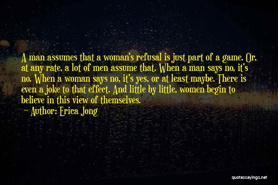 Erica Jong Quotes: A Man Assumes That A Woman's Refusal Is Just Part Of A Game. Or, At Any Rate, A Lot Of