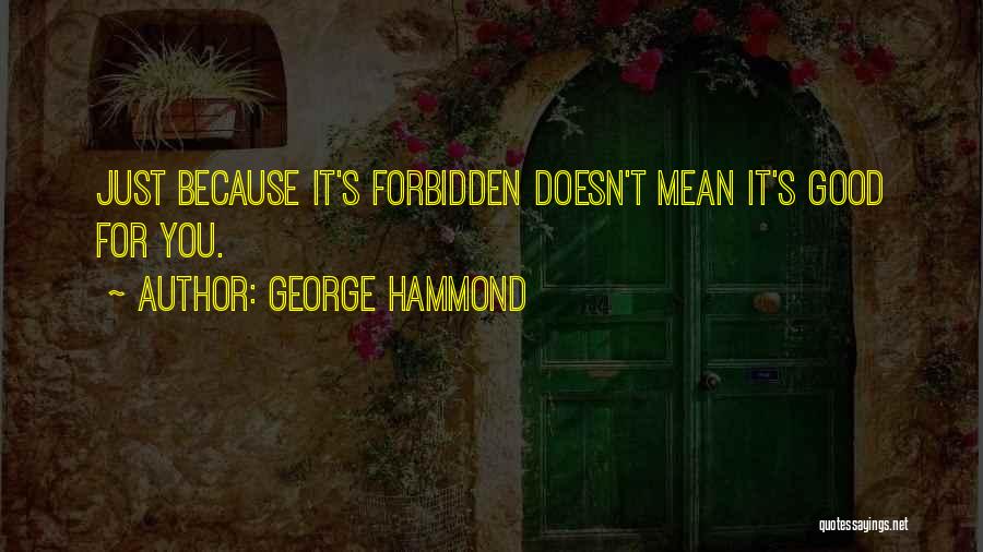 George Hammond Quotes: Just Because It's Forbidden Doesn't Mean It's Good For You.