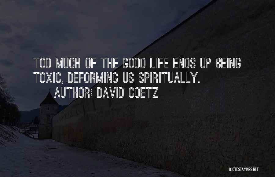 David Goetz Quotes: Too Much Of The Good Life Ends Up Being Toxic, Deforming Us Spiritually.