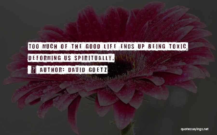 David Goetz Quotes: Too Much Of The Good Life Ends Up Being Toxic, Deforming Us Spiritually.