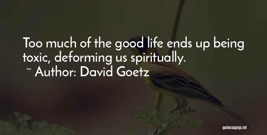 David Goetz Quotes: Too Much Of The Good Life Ends Up Being Toxic, Deforming Us Spiritually.
