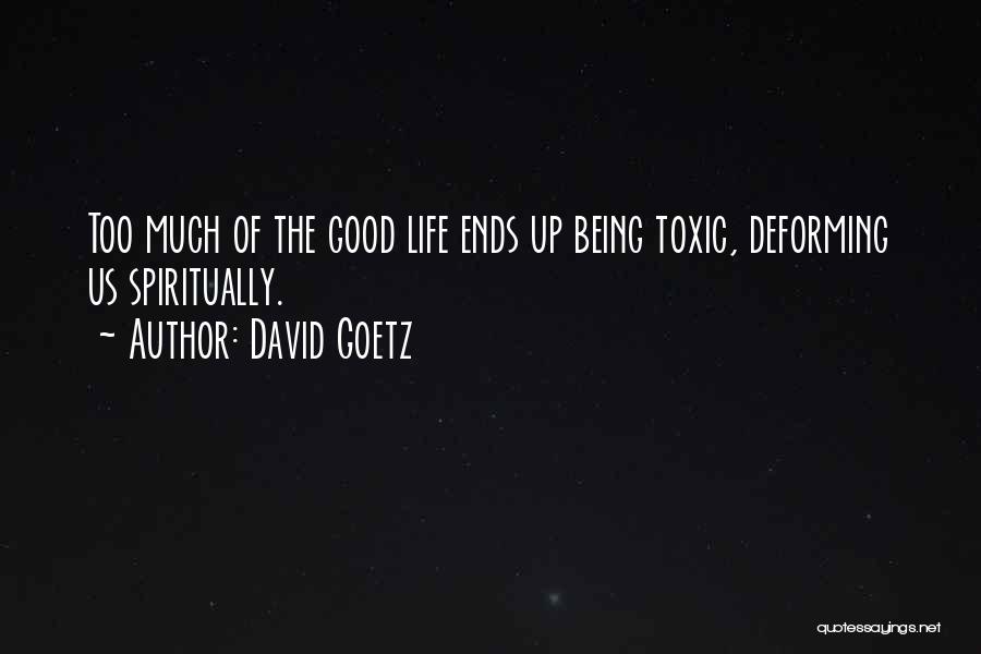 David Goetz Quotes: Too Much Of The Good Life Ends Up Being Toxic, Deforming Us Spiritually.