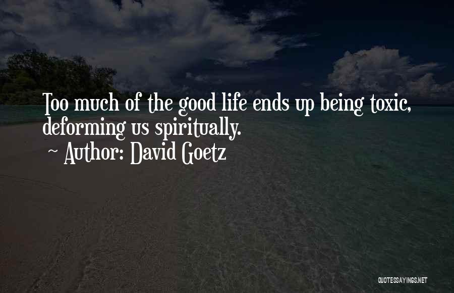 David Goetz Quotes: Too Much Of The Good Life Ends Up Being Toxic, Deforming Us Spiritually.