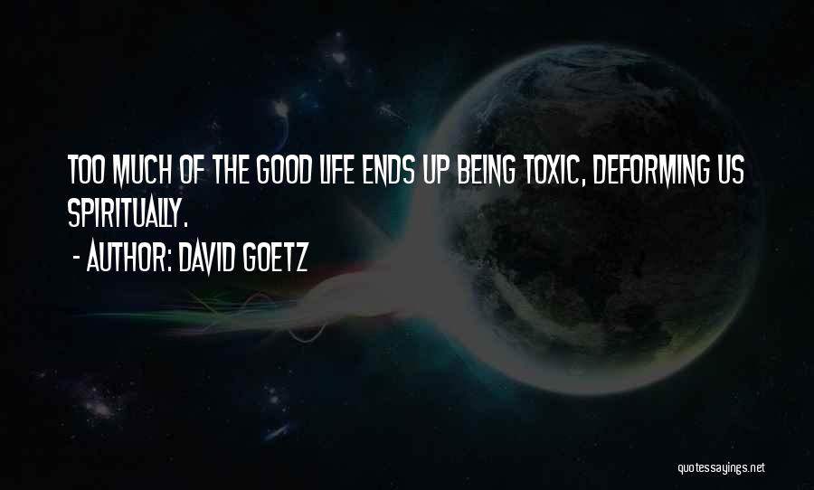 David Goetz Quotes: Too Much Of The Good Life Ends Up Being Toxic, Deforming Us Spiritually.