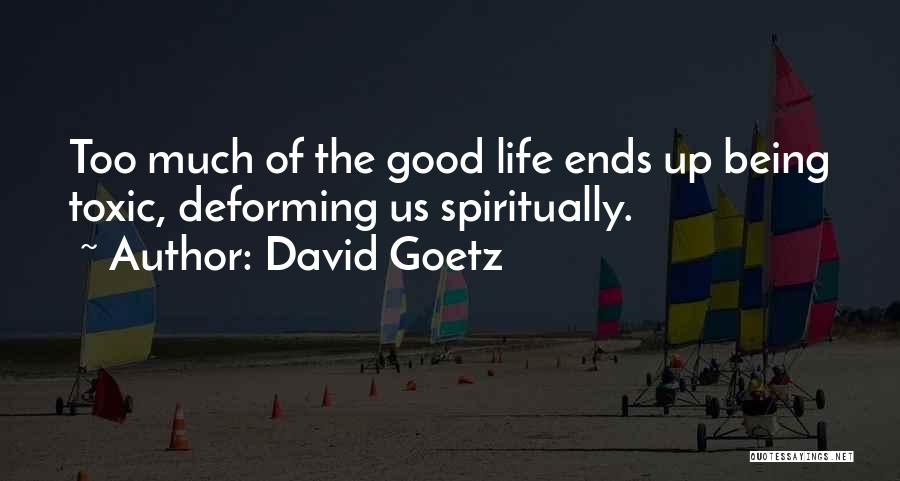 David Goetz Quotes: Too Much Of The Good Life Ends Up Being Toxic, Deforming Us Spiritually.