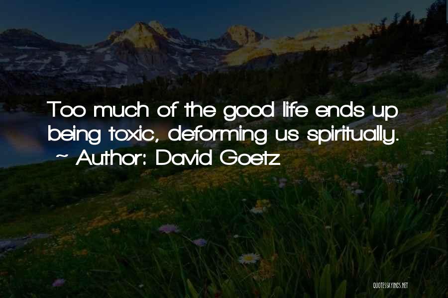 David Goetz Quotes: Too Much Of The Good Life Ends Up Being Toxic, Deforming Us Spiritually.