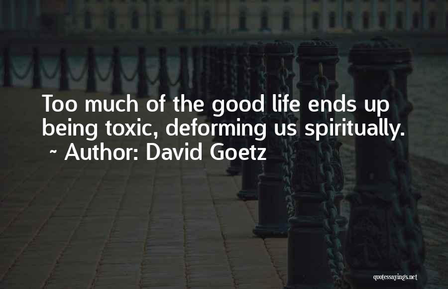 David Goetz Quotes: Too Much Of The Good Life Ends Up Being Toxic, Deforming Us Spiritually.