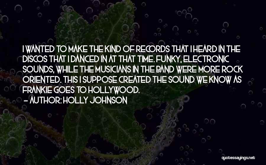 Holly Johnson Quotes: I Wanted To Make The Kind Of Records That I Heard In The Discos That I Danced In At That