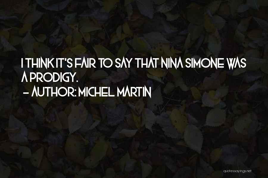 Michel Martin Quotes: I Think It's Fair To Say That Nina Simone Was A Prodigy.