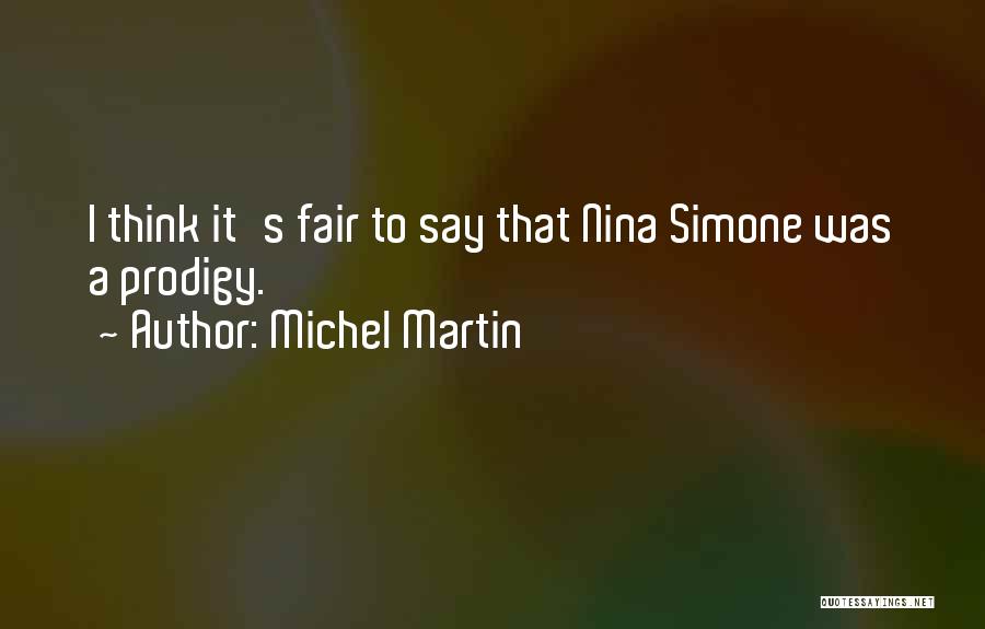 Michel Martin Quotes: I Think It's Fair To Say That Nina Simone Was A Prodigy.