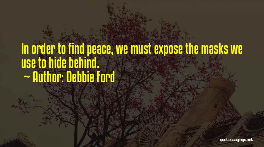 Debbie Ford Quotes: In Order To Find Peace, We Must Expose The Masks We Use To Hide Behind.