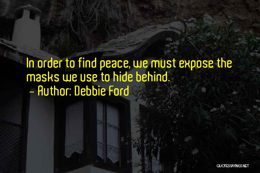 Debbie Ford Quotes: In Order To Find Peace, We Must Expose The Masks We Use To Hide Behind.