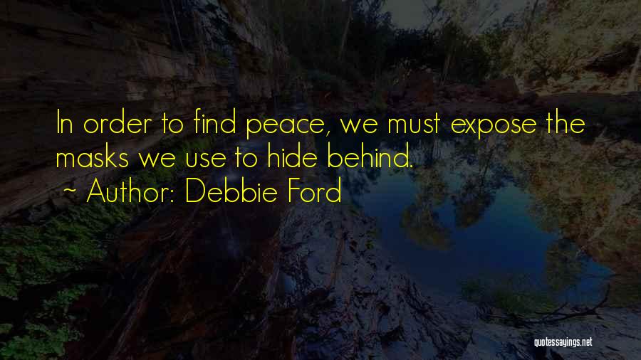 Debbie Ford Quotes: In Order To Find Peace, We Must Expose The Masks We Use To Hide Behind.