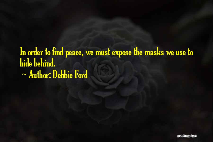 Debbie Ford Quotes: In Order To Find Peace, We Must Expose The Masks We Use To Hide Behind.