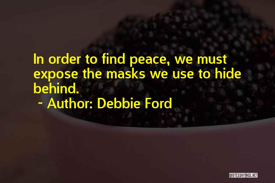 Debbie Ford Quotes: In Order To Find Peace, We Must Expose The Masks We Use To Hide Behind.