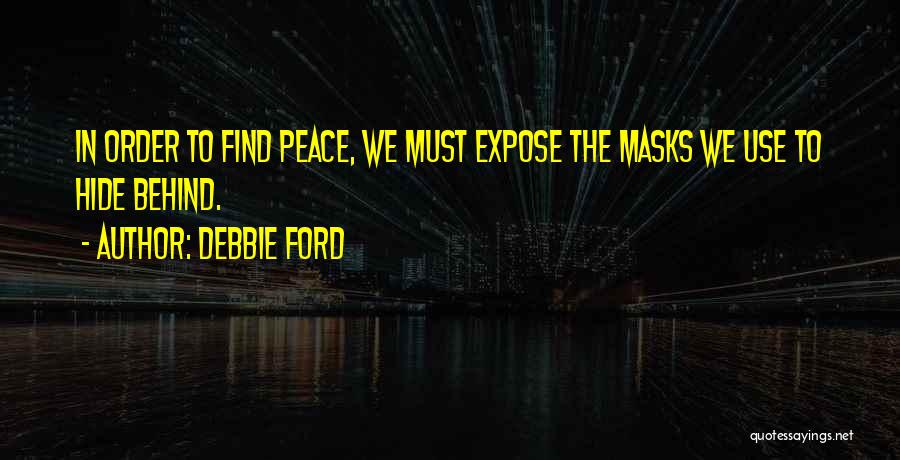 Debbie Ford Quotes: In Order To Find Peace, We Must Expose The Masks We Use To Hide Behind.