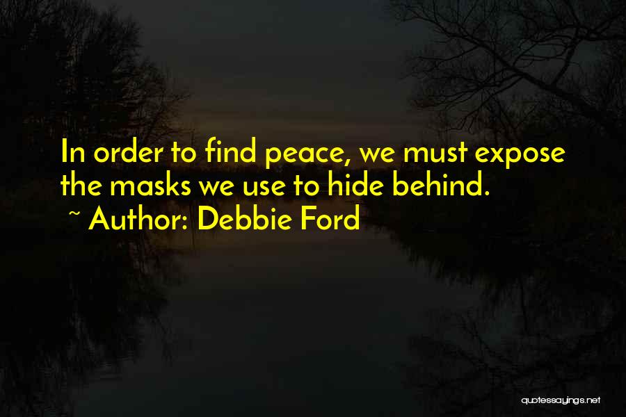 Debbie Ford Quotes: In Order To Find Peace, We Must Expose The Masks We Use To Hide Behind.