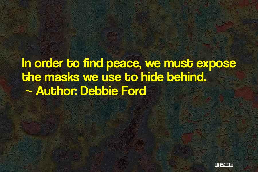 Debbie Ford Quotes: In Order To Find Peace, We Must Expose The Masks We Use To Hide Behind.