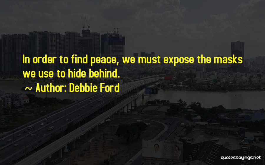 Debbie Ford Quotes: In Order To Find Peace, We Must Expose The Masks We Use To Hide Behind.