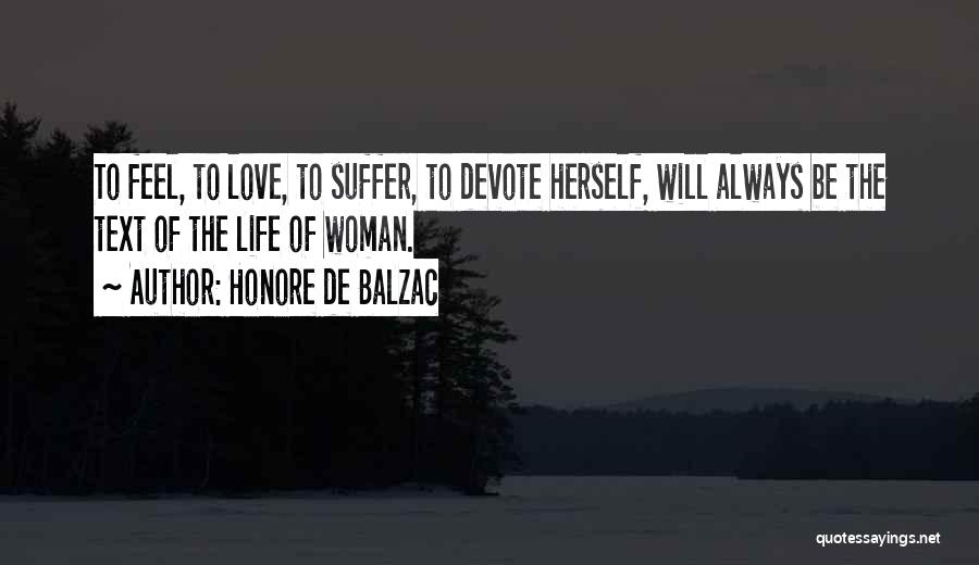 Honore De Balzac Quotes: To Feel, To Love, To Suffer, To Devote Herself, Will Always Be The Text Of The Life Of Woman.