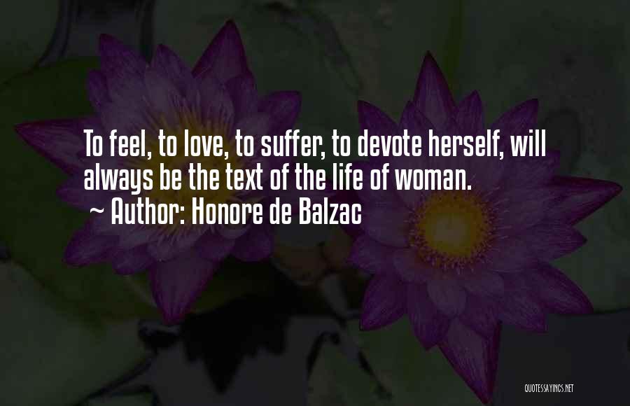 Honore De Balzac Quotes: To Feel, To Love, To Suffer, To Devote Herself, Will Always Be The Text Of The Life Of Woman.