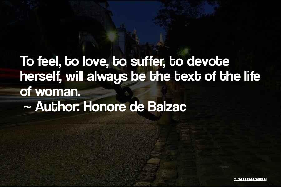 Honore De Balzac Quotes: To Feel, To Love, To Suffer, To Devote Herself, Will Always Be The Text Of The Life Of Woman.