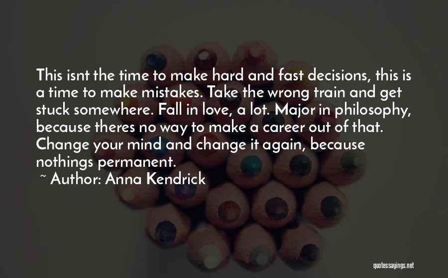 Anna Kendrick Quotes: This Isnt The Time To Make Hard And Fast Decisions, This Is A Time To Make Mistakes. Take The Wrong