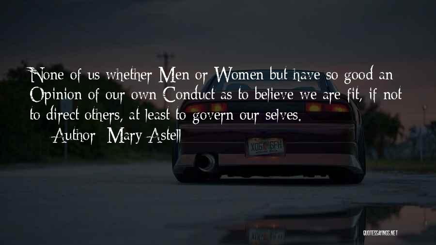 Mary Astell Quotes: None Of Us Whether Men Or Women But Have So Good An Opinion Of Our Own Conduct As To Believe