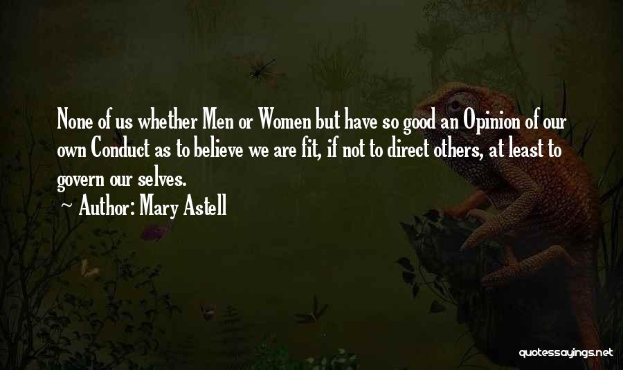 Mary Astell Quotes: None Of Us Whether Men Or Women But Have So Good An Opinion Of Our Own Conduct As To Believe