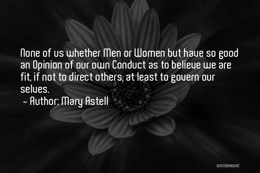 Mary Astell Quotes: None Of Us Whether Men Or Women But Have So Good An Opinion Of Our Own Conduct As To Believe