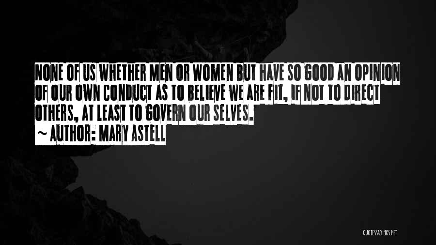 Mary Astell Quotes: None Of Us Whether Men Or Women But Have So Good An Opinion Of Our Own Conduct As To Believe