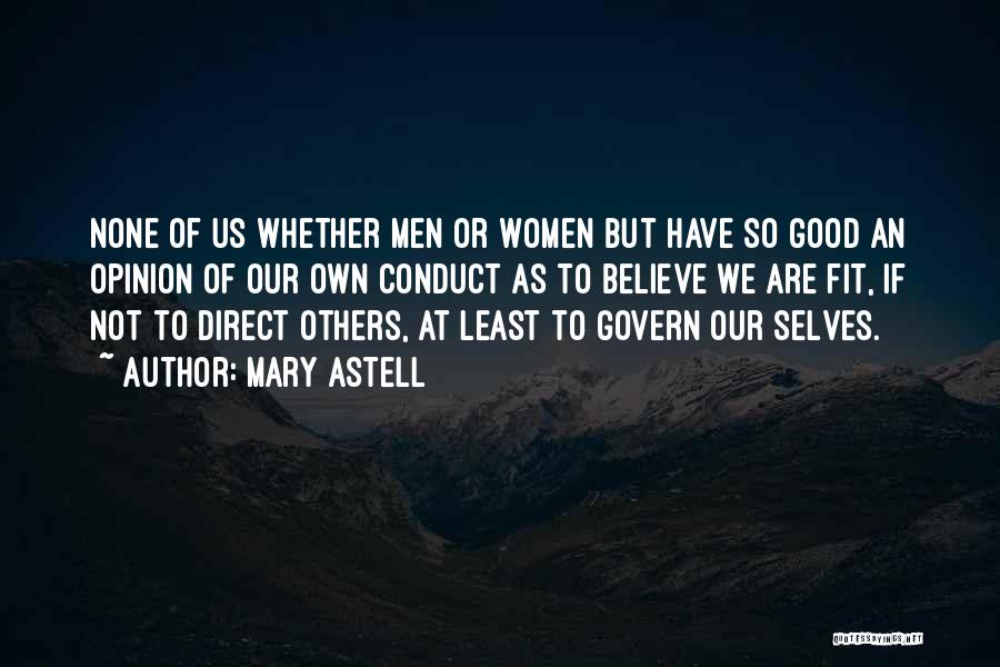 Mary Astell Quotes: None Of Us Whether Men Or Women But Have So Good An Opinion Of Our Own Conduct As To Believe