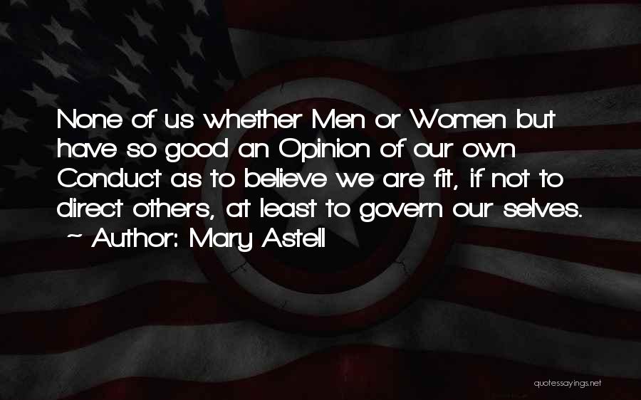 Mary Astell Quotes: None Of Us Whether Men Or Women But Have So Good An Opinion Of Our Own Conduct As To Believe