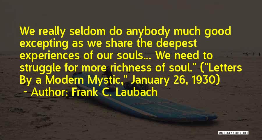 Frank C. Laubach Quotes: We Really Seldom Do Anybody Much Good Excepting As We Share The Deepest Experiences Of Our Souls... We Need To