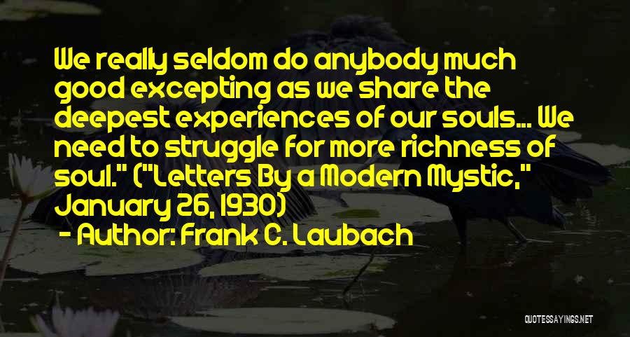 Frank C. Laubach Quotes: We Really Seldom Do Anybody Much Good Excepting As We Share The Deepest Experiences Of Our Souls... We Need To