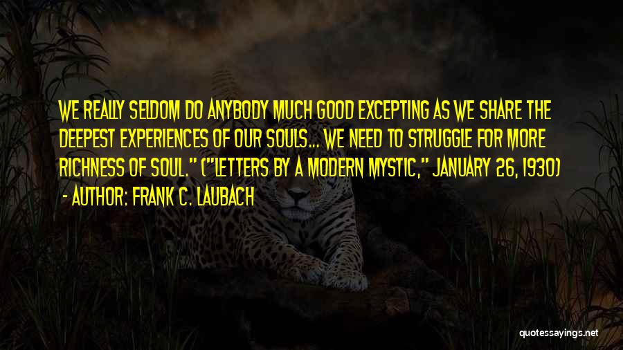 Frank C. Laubach Quotes: We Really Seldom Do Anybody Much Good Excepting As We Share The Deepest Experiences Of Our Souls... We Need To