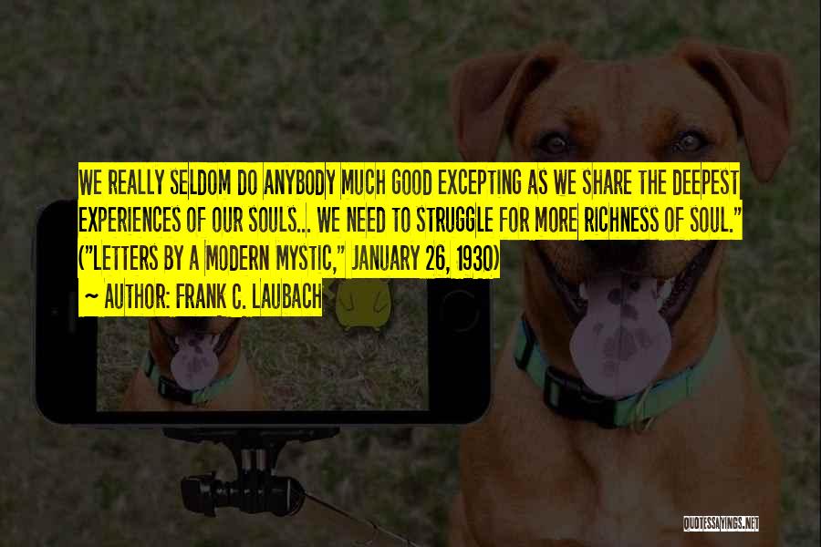 Frank C. Laubach Quotes: We Really Seldom Do Anybody Much Good Excepting As We Share The Deepest Experiences Of Our Souls... We Need To